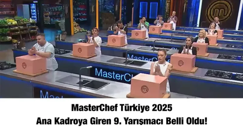 MasterChef Türkiye 2025 ana kadroya giren 9. yarışmacı belli oldu!