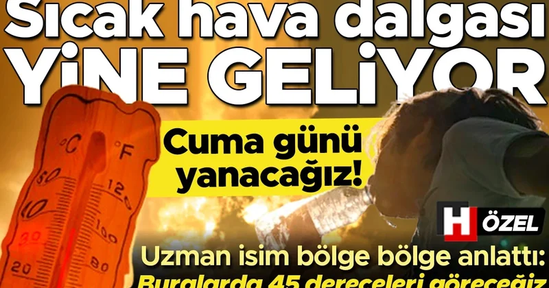 Cuma günü sıcak hava dalgası geliyor! Hafta sonu hava nasıl olacak? Uzman isim şehir şehir anlattı: Bu bölgede 45 derecelerin üzerine çıkacak