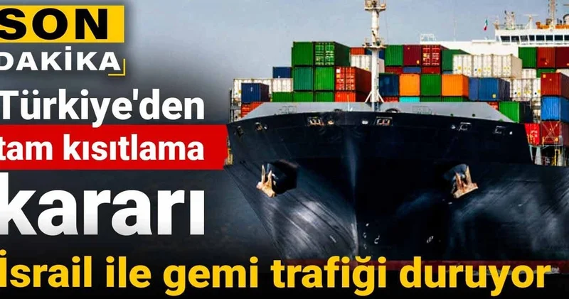 Türkiye den tam kısıtlama kararı: İsrail ile gemi trafiği duruyor