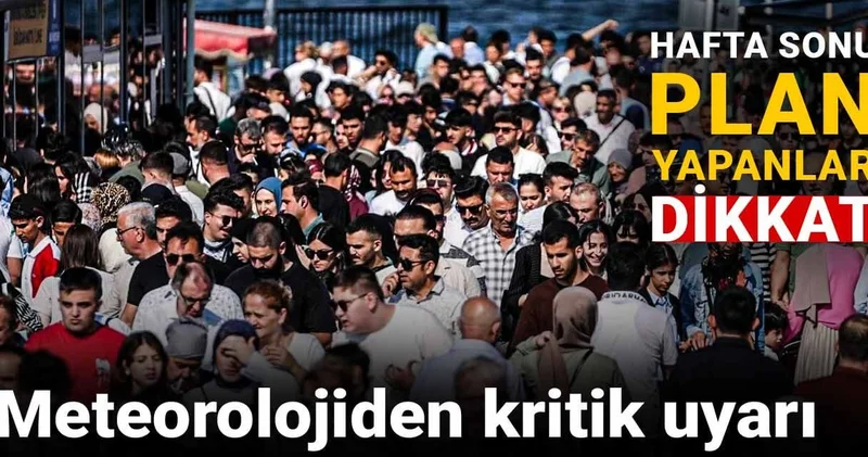 Meteorolojiden kritik uyarı: Hafta sonu plan yapanlar dikkat