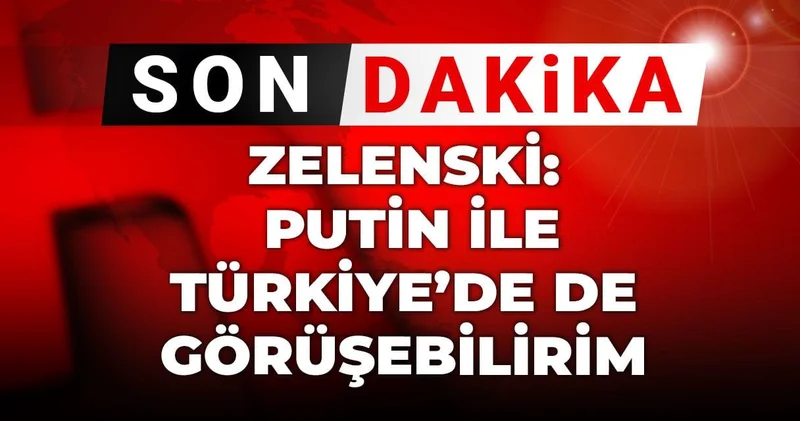 Son dakika Zelenski: Putin ile Türkiye de de görüşebilirim