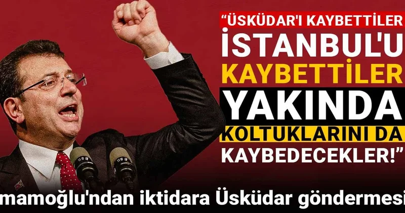 İmamoğlu: Üsküdar ı kaybettiler, İstanbul u kaybettiler: Yakında koltuklarını da kaybedecekler!