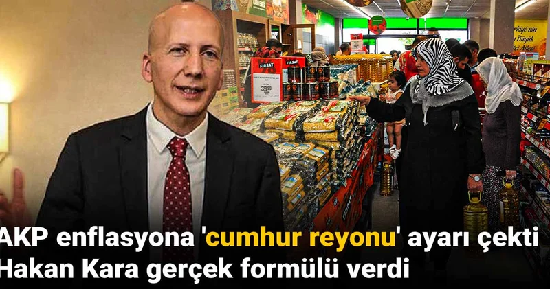 AKP enflasyona cumhur reyonu ayarı çekti Hakan Kara gerçek formülü verdi
