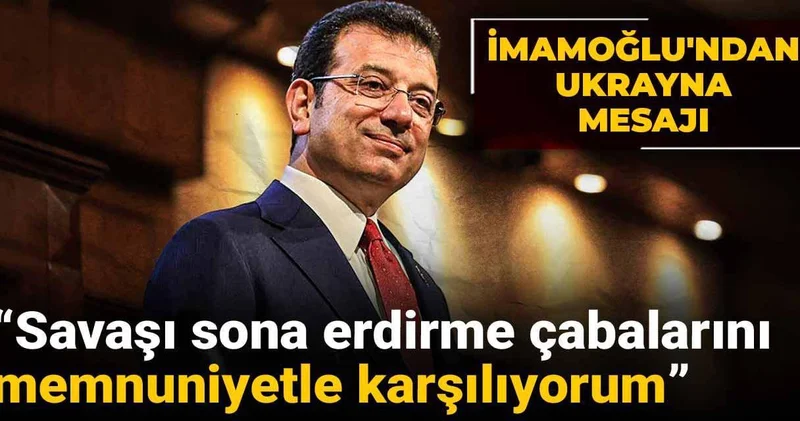 İmamoğlu ndan Ukrayna mesajı: Memnuniyetle karşılıyorum