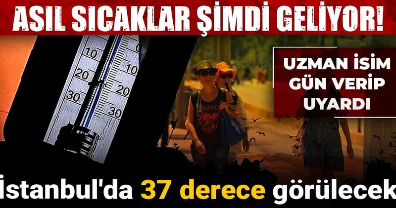 Asıl sıcaklar şimdi geliyor! Uzman isim tarih verip uyardı: İstanbul da 37 derece görülecek