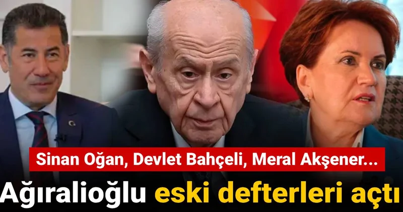 Ağıralioğlu eski defterleri açtı: Sinan Oğan, Devlet Bahçeli, Meral Akşener...