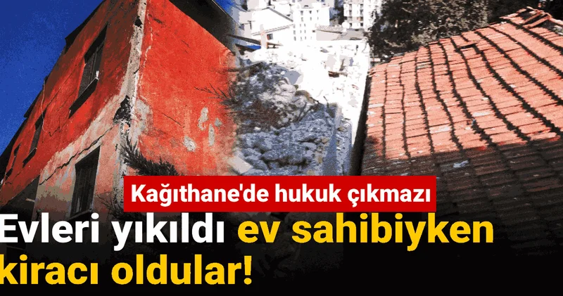 Evleri yıkıldı ev sahibiyken kiracı oldular! Kağıthane de hukuk çıkmazı