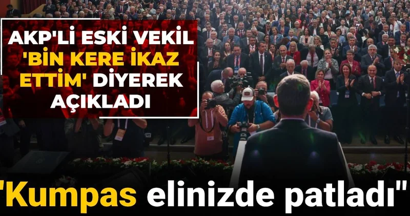 AKP li eski vekil bin kere ikaz ettim diyerek açıkladı: Kumpas elinizde patladı