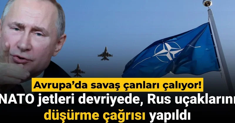 Avrupa’da savaş çanları çalıyor! NATO jetleri devriyede, Rus uçaklarını düşürme çağrısı yapıldı