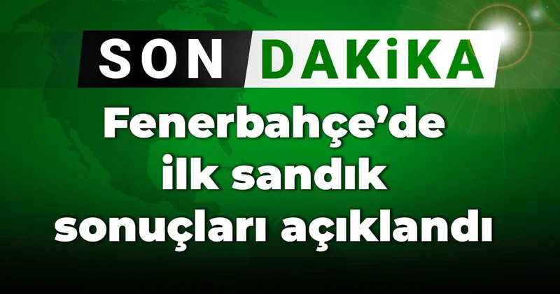 Fenerbahçe de ilk sandık sonuçları açıklandı