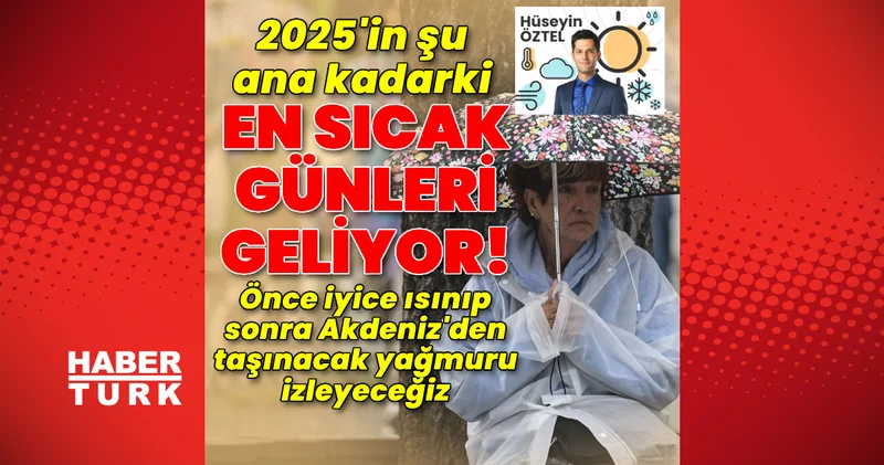Son dakika: 2025 in şu ana kadarki en sıcak günleri geliyor! Önce iyice ısınıp sonra yağmuru izleyeceğiz Son dakika haberleri