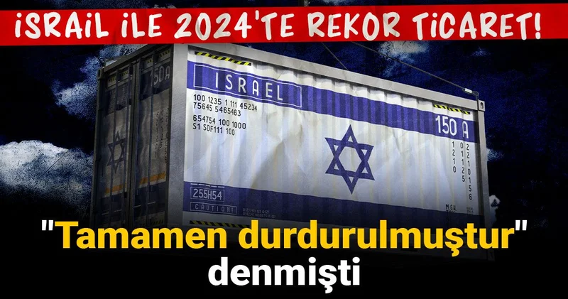 İsrail ile 2024 te rekor ticaret! Tamamen durdurulmuştur denmişti