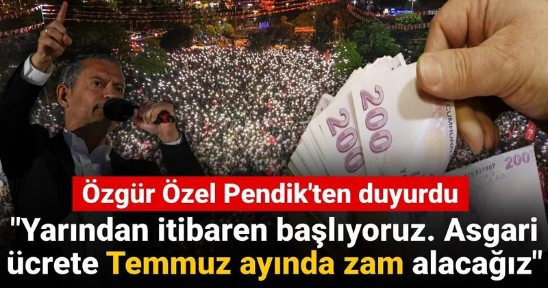 Özgür Özel Pendik ten duyurdu: Asgari ücrete Temmuz ayında zam alacağız