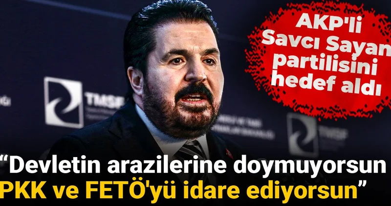 AKP li Savcı Sayan partilisini hedef aldı: Devletin arazilerine doymuyorsun, PKK ve FETÖ yü idare ediyorsun