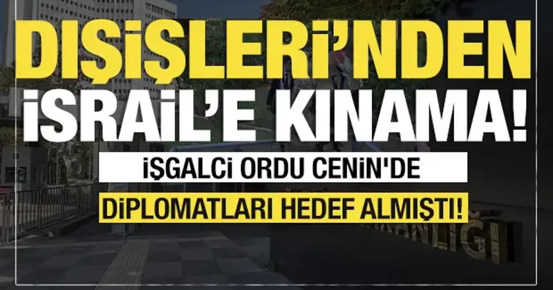 Son dakika... Dışişleri nden İsrail e kınama! İsrail Cenin de diplomatları hedef almıştı!