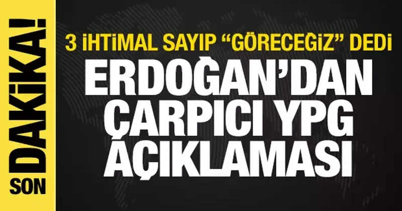 Erdoğan dan YPG açıklaması! 3 ihtimal sayıp göreceğiz dedi