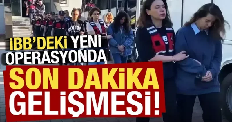 Son dakika: İBB deki yeni operasyonda son dakika gelişmesi!