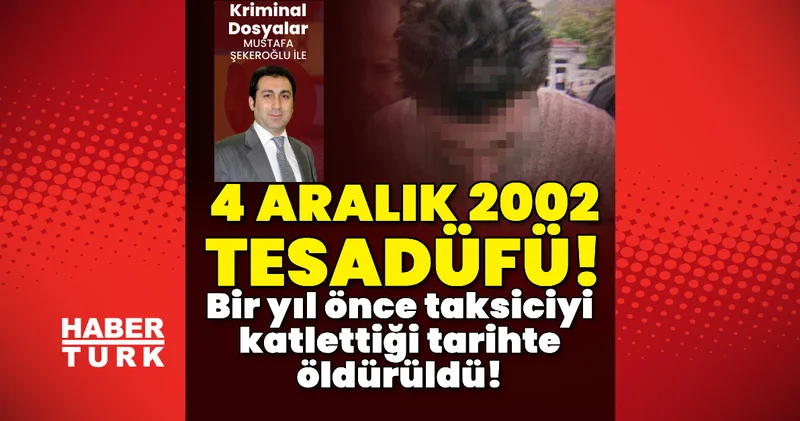 4 Aralık 2002 ayrıntısı! Bir yıl önce taksiciyi öldürdüğü tarihte öldürüldü! Son dakika haberleri