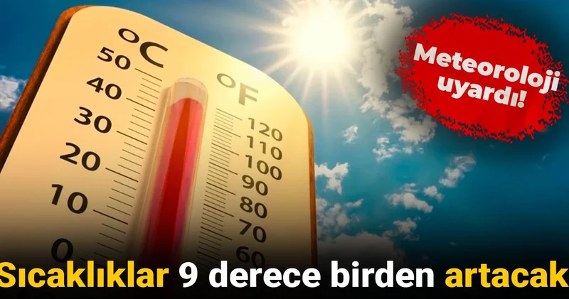 Meteoroloji uyardı: Sıcaklıklar 9 derece birden artacak