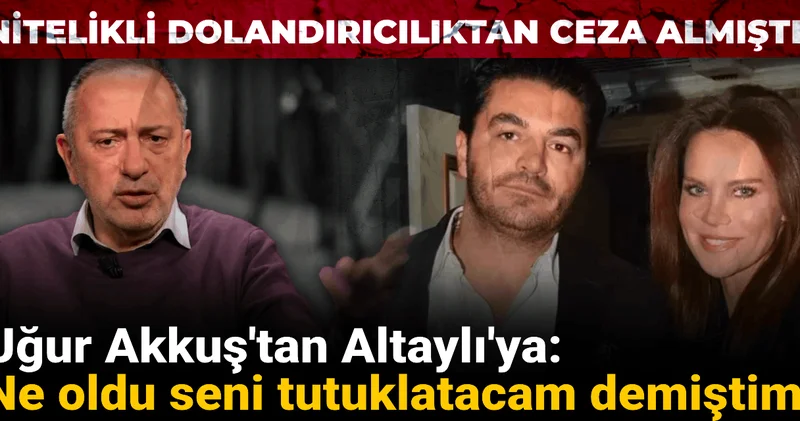 Nitelikli dolandırıcılık suçundan hapis cezası almıştı! Uğur Akkuş tan Altaylı ya: Ne oldu seni tutuklatacam demiştim!