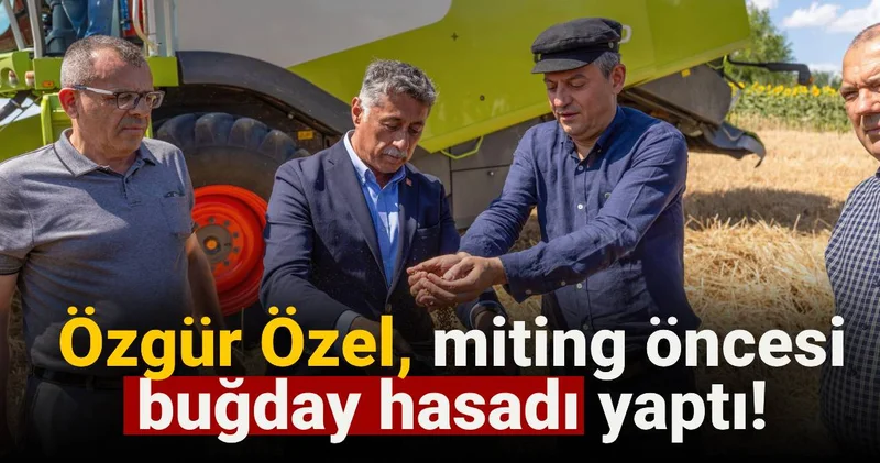 Özgür Özel, miting öncesi buğday hasadı yaptı!