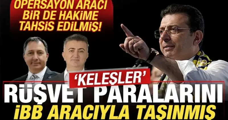 Keleşler rüşvet paralarını İBB aracıyla taşımış! Operasyon aracı hakime tahsis edilmiş