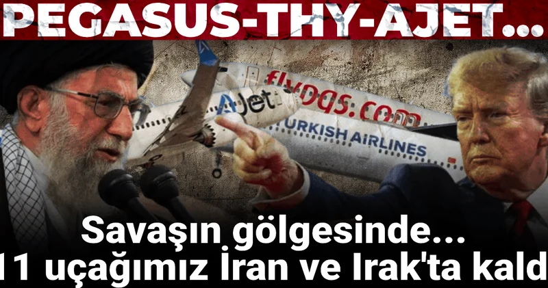 11 uçağımız İran ve Irak ta mahsur kaldı! Pegasus, THY, Ajet...