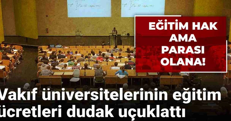 Eğitim hak ama parası olana! Vakıf üniversitelerinin eğitim ücretleri dudak uçuklattı