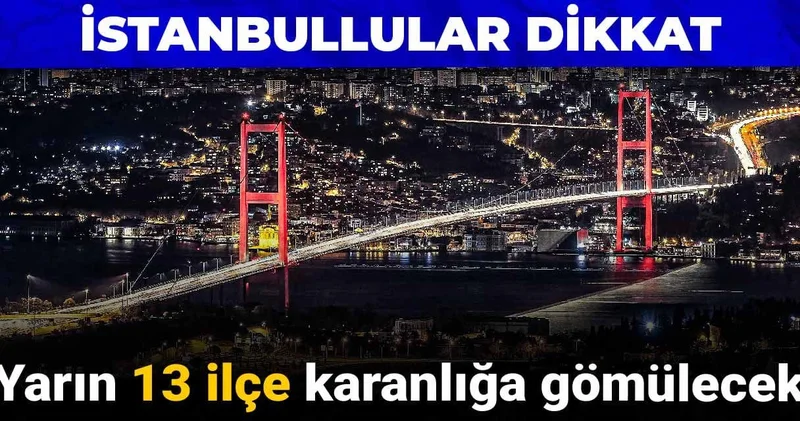 İstanbullular dikkat: Yarın 13 ilçe karanlığa gömülecek