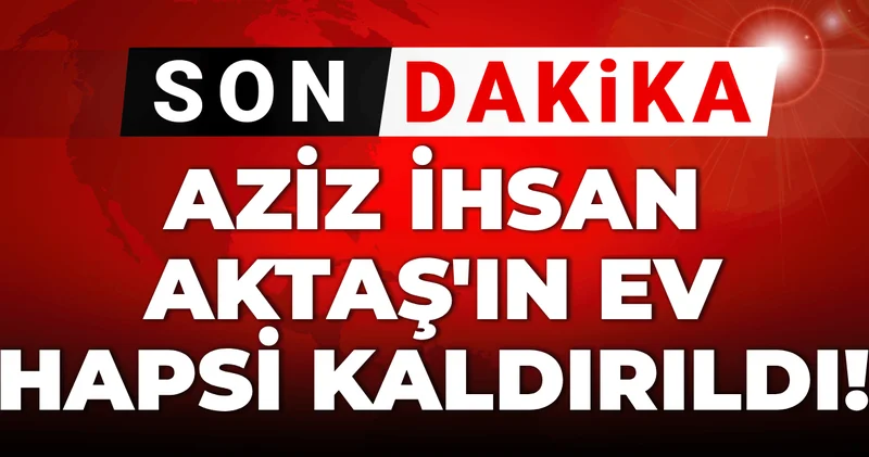 Son dakika Aziz İhsan Aktaş ın ev hapsi kaldırıldı!