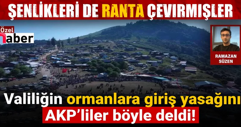 Şenlikleri de ranta çevirmişler: Valiliğin ormanlara giriş yasağını AKP’liler böyle deldi!