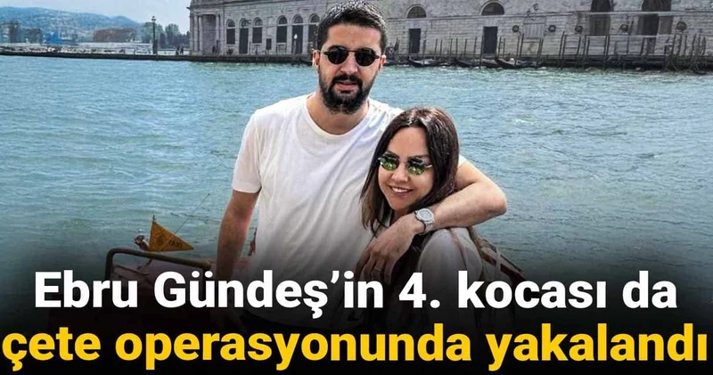 Ebru Gündeş in 4. kocası da çete operasyonunda yakalandı
