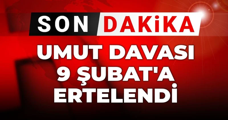 Son Dakika Umut Davası 9 Şubat a ertelendi