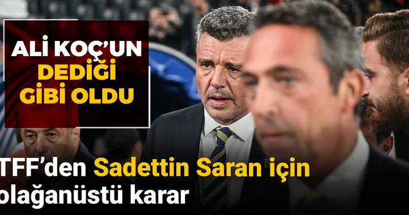 TFF den Sadettin Saran için olağanüstü karar: Ali Koç un dediği gibi oldu
