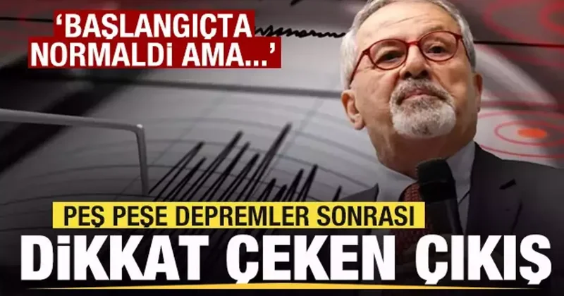 Peş peşe depremler! Naci Görür de açıklama: Başlangıçta normaldi ama...