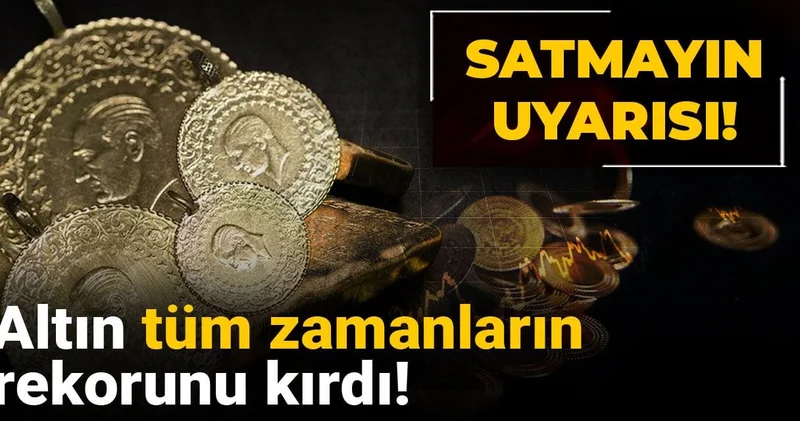 Altın tüm zamanların rekorunu kırdı! Satmayın uyarısı!