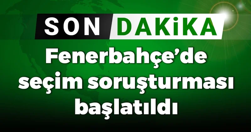 Fenerbahçe’de seçim soruşturması başlatıldı