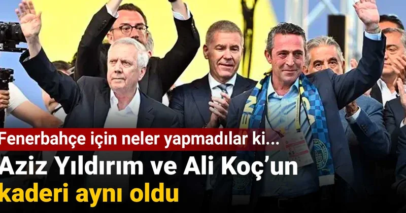 Aziz Yıldırım ve Ali Koç un kaderi aynı oldu: Fenerbahçe için neler yapmadılar ki