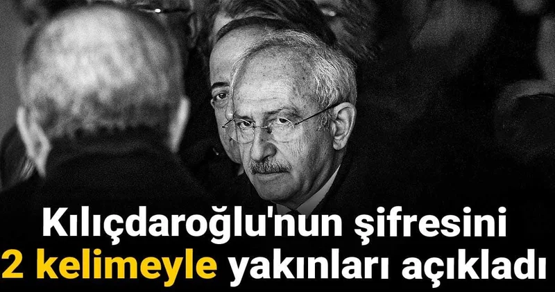 Kılıçdaroğlu nun şifresini 2 kelimeyle yakınları açıkladı