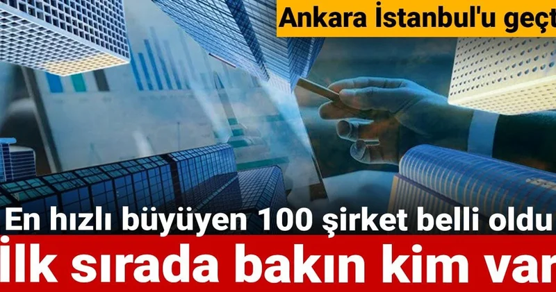 Ankara İstanbul u geçti: En hızlı büyüyen 100 şirket belli oldu! İlk sırada bakın kim var