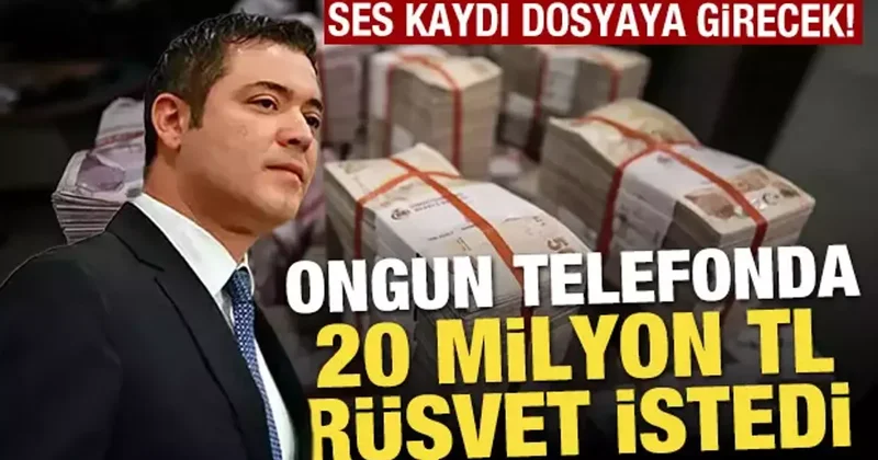 Ses kayıtları dosyaya girecek! Murat Ongun telefonda 20 milyon lira rüşvet istedi