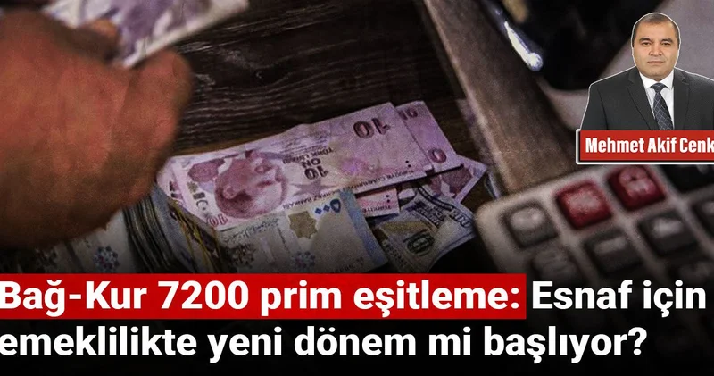 Bağ Kur 7200 prim eşitleme: Esnaf için emeklilikte yeni dönem mi başlıyor?