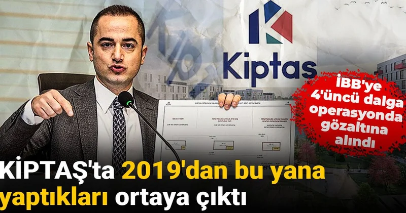 İBB ye 4 üncü dalga operasyonda gözaltına alındı: KİPTAŞ ta 2019 dan bu yana yaptıkları ortaya çıktı