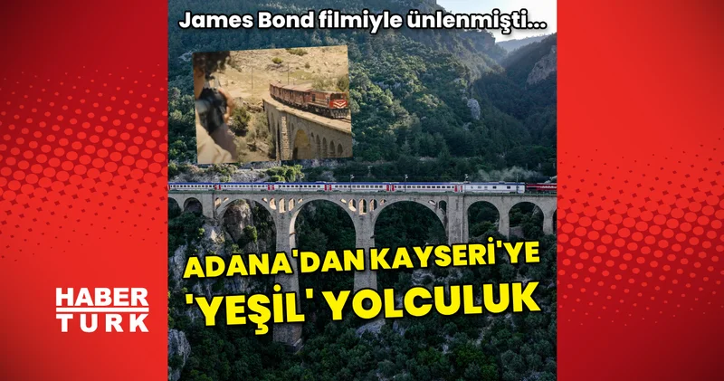 James Bond burada çekilmişti! Adana dan Kayseri ye yeşil yolculuk