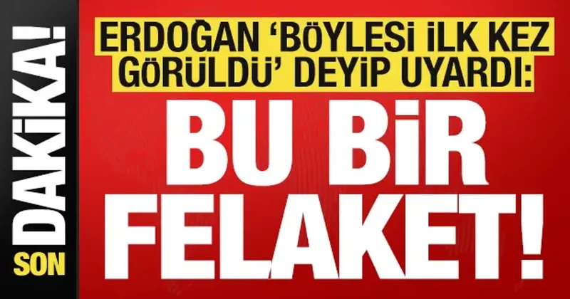 Son dakika... Erdoğan böylesi ilk kez görüldü deyip uyardı: Bu bir felaket!
