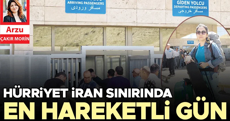 Hürriyet İran sınırında... Sınırda en hareketli gün