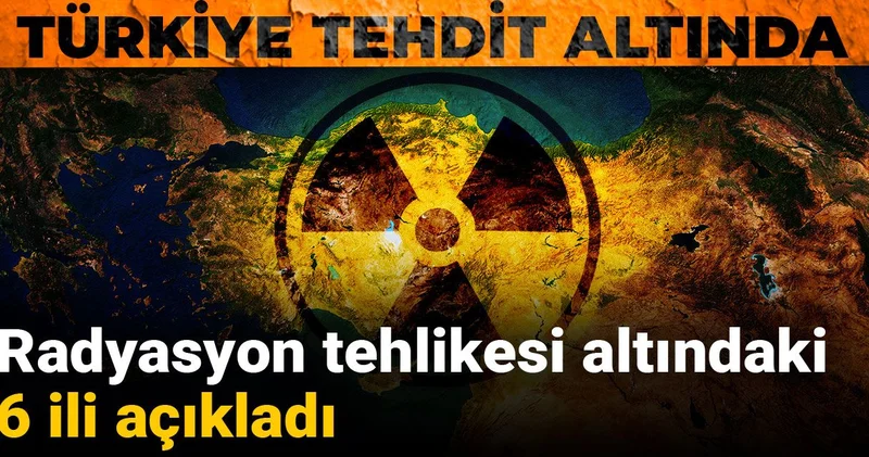 Radyasyon tehlikesi altındaki 6 ili açıkladı: Türkiye tehdit altında