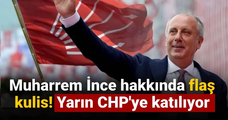 Muharrem İnce hakkında flaş kulis! Yarın CHP ye katılıyor