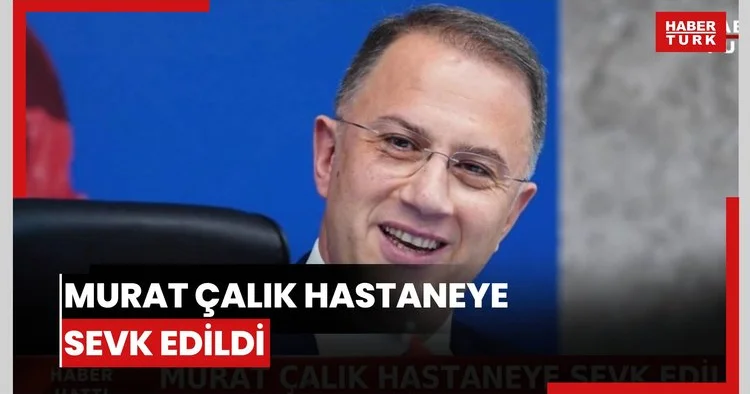 Murat Çalık hastaneye sevk edildi