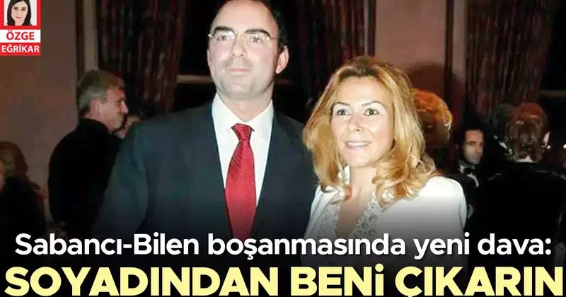 Sabancı Bilen boşanmasında yeni dava: Soyadından beni çıkarın
